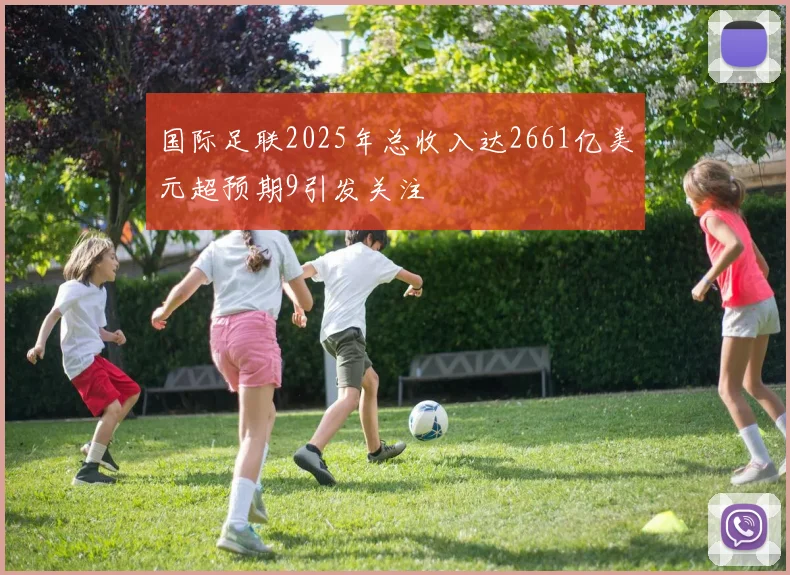 国际足联2025年总收入达2661亿美元超预期9引发关注
