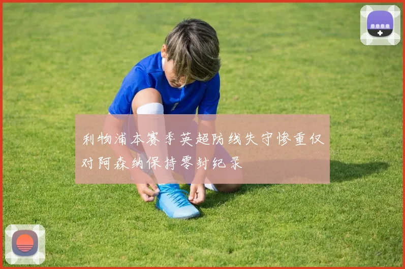 利物浦本赛季英超防线失守惨重仅对阿森纳保持零封纪录
