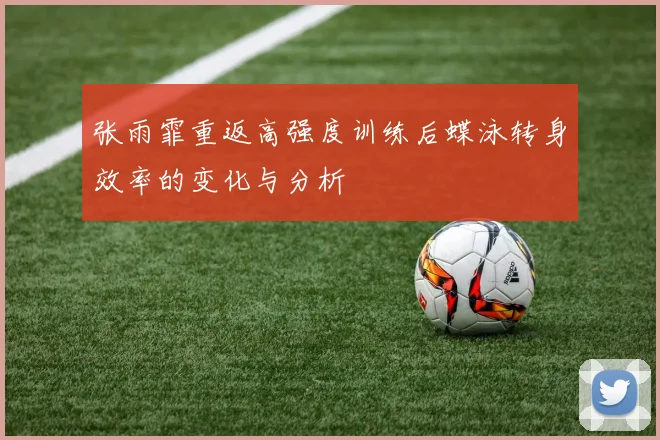 张雨霏重返高强度训练后蝶泳转身效率的变化与分析