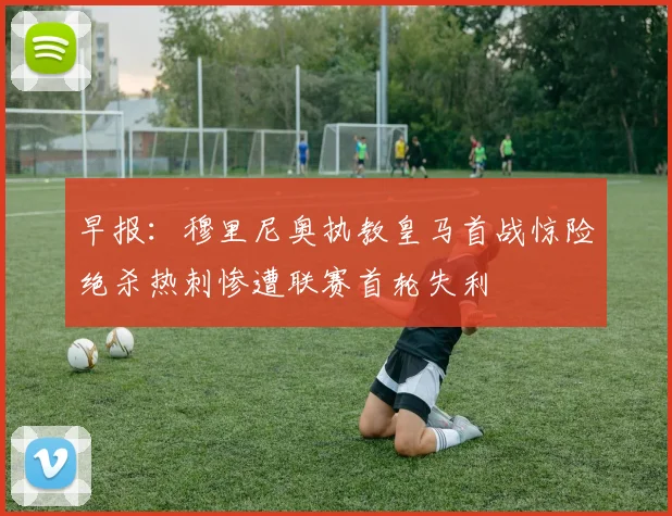 早报：穆里尼奥执教皇马首战惊险绝杀热刺惨遭联赛首轮失利
