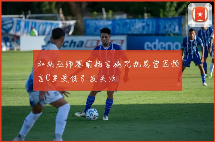加纳巫师赛前扬言施咒凯恩曾因预言C罗受伤引发关注