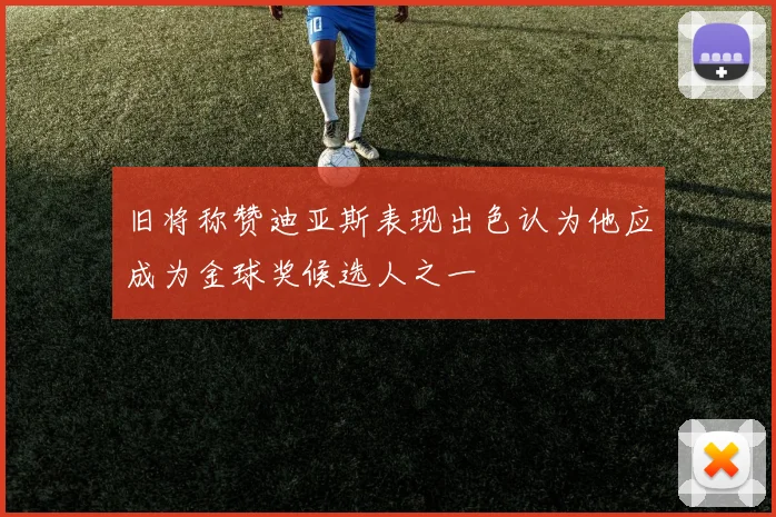 旧将称赞迪亚斯表现出色认为他应成为金球奖候选人之一